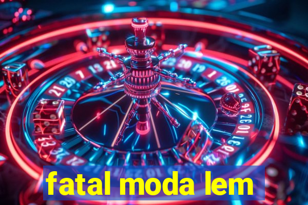 fatal moda lem